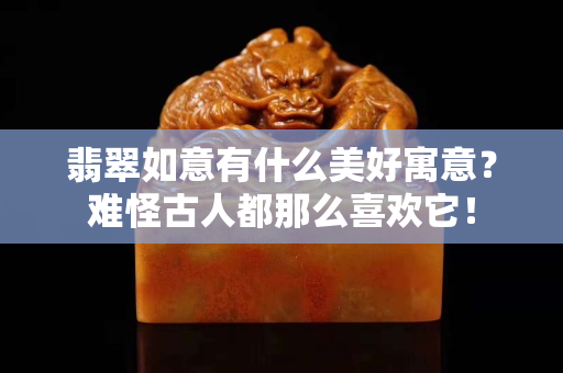 翡翠如意有什么美好寓意？难怪古人都那么喜欢它！