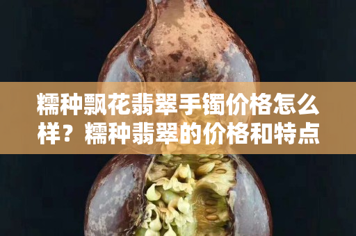 糯种飘花翡翠手镯价格怎么样？糯种翡翠的价格和特点你都了解吗？