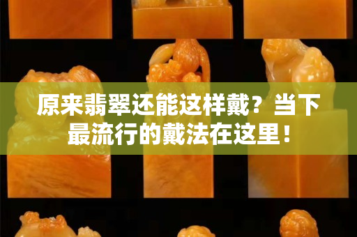 原来翡翠还能这样戴？当下最流行的戴法在这里！