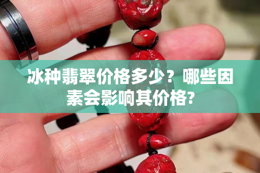 冰种翡翠价格多少？哪些因素会影响其价格?