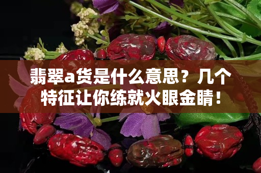 翡翠a货是什么意思？几个特征让你练就火眼金睛！