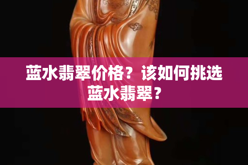 蓝水翡翠价格？该如何挑选蓝水翡翠？