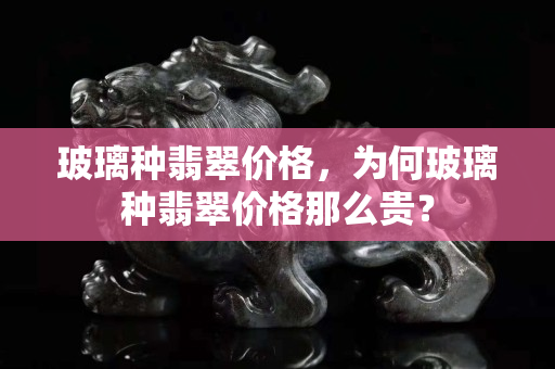 玻璃种翡翠价格，为何玻璃种翡翠价格那么贵？