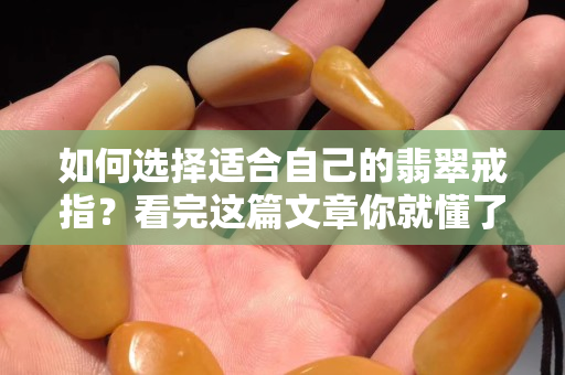 如何选择适合自己的翡翠戒指？看完这篇文章你就懂了