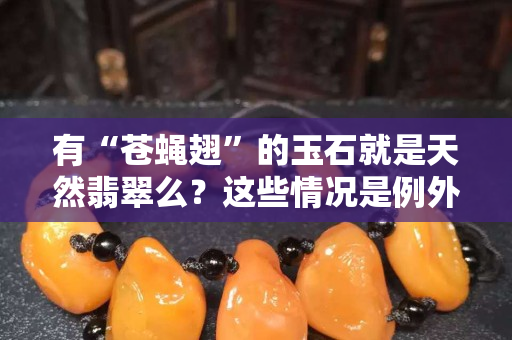 有“苍蝇翅”的玉石就是天然翡翠么？这些情况是例外！