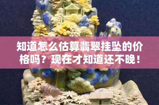 知道怎么估算翡翠挂坠的价格吗？现在才知道还不晚！