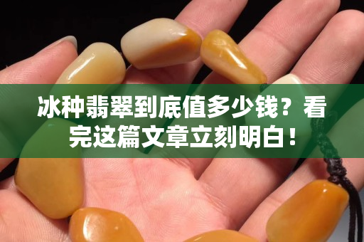 冰种翡翠到底值多少钱？看完这篇文章立刻明白！