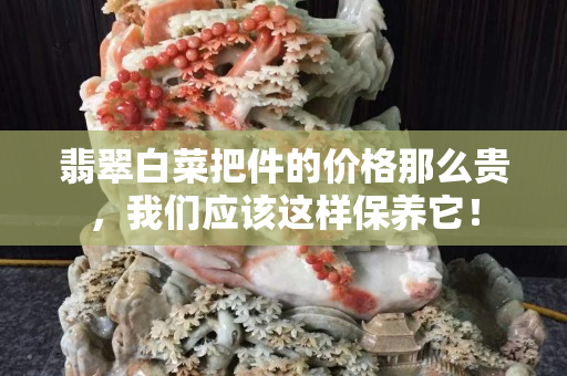 翡翠白菜把件的价格那么贵，我们应该这样保养它！