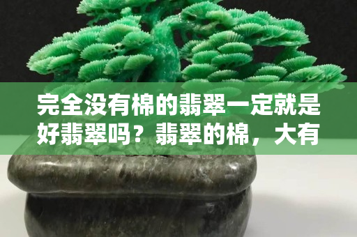 完全没有棉的翡翠一定就是好翡翠吗？翡翠的棉，大有讲究……