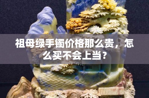 祖母绿手镯价格那么贵，怎么买不会上当？