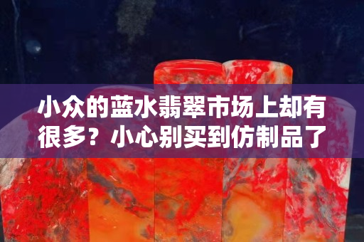 小众的蓝水翡翠市场上却有很多？小心别买到仿制品了！