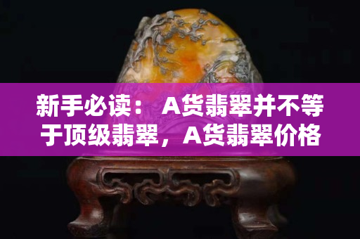 新手必读： A货翡翠并不等于顶级翡翠，A货翡翠价格未必高！