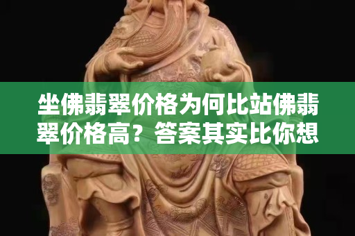 坐佛翡翠价格为何比站佛翡翠价格高？答案其实比你想象的还要简单！