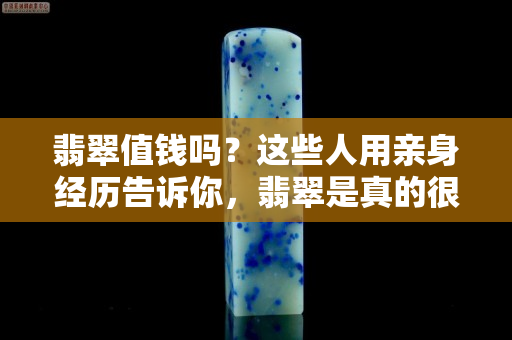 翡翠值钱吗？这些人用亲身经历告诉你，翡翠是真的很值钱！