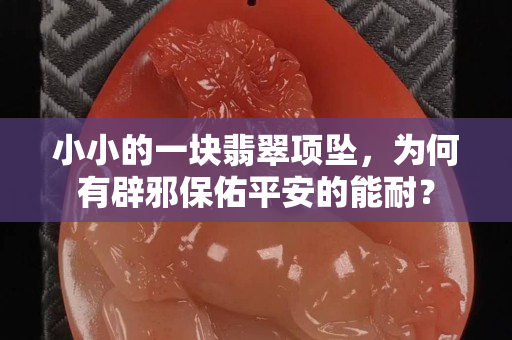 小小的一块翡翠项坠，为何有辟邪保佑平安的能耐？