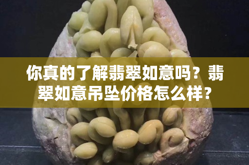 你真的了解翡翠如意吗？翡翠如意吊坠价格怎么样？