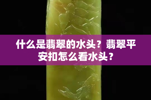 什么是翡翠的水头？翡翠平安扣怎么看水头？