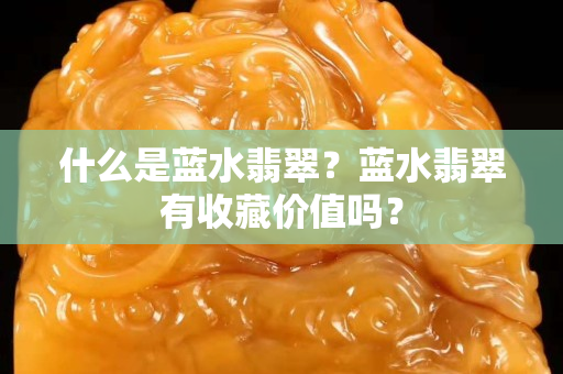 什么是蓝水翡翠？蓝水翡翠有收藏价值吗？