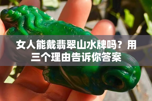 女人能戴翡翠山水牌吗？用三个理由告诉你答案