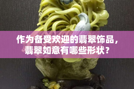 作为备受欢迎的翡翠饰品，翡翠如意有哪些形状？