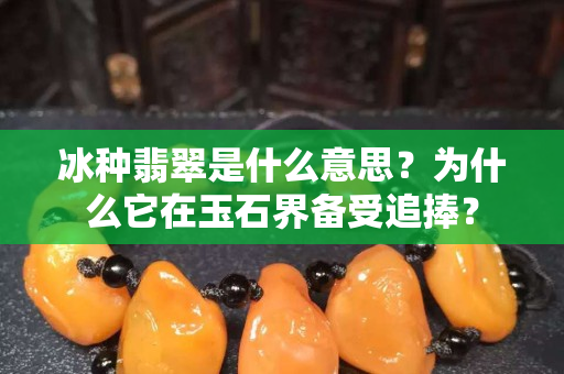 冰种翡翠是什么意思？为什么它在玉石界备受追捧？