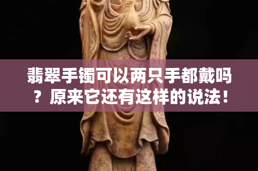 翡翠手镯可以两只手都戴吗？原来它还有这样的说法！