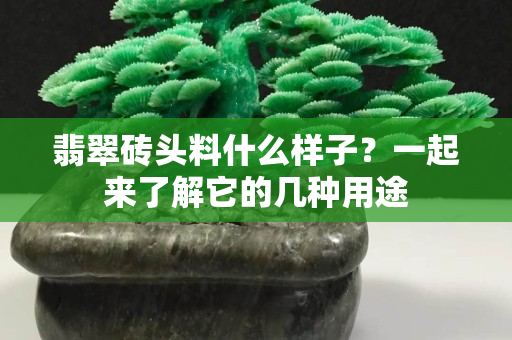 翡翠砖头料什么样子？一起来了解它的几种用途