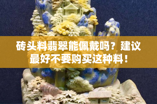 砖头料翡翠能佩戴吗？建议最好不要购买这种料！