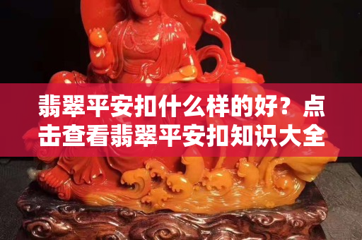 翡翠平安扣什么样的好？点击查看翡翠平安扣知识大全！