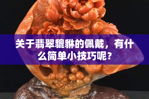 关于翡翠貔貅的佩戴，有什么简单小技巧呢？