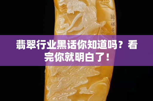 翡翠行业黑话你知道吗？看完你就明白了！