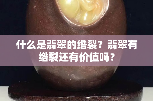 什么是翡翠的绺裂？翡翠有绺裂还有价值吗？