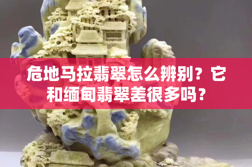 危地马拉翡翠怎么辨别？它和缅甸翡翠差很多吗？