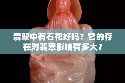 翡翠中有石花好吗？它的存在对翡翠影响有多大？