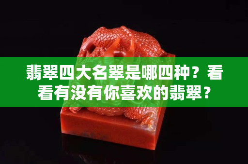 翡翠四大名翠是哪四种？看看有没有你喜欢的翡翠？