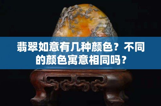 翡翠如意有几种颜色？不同的颜色寓意相同吗？