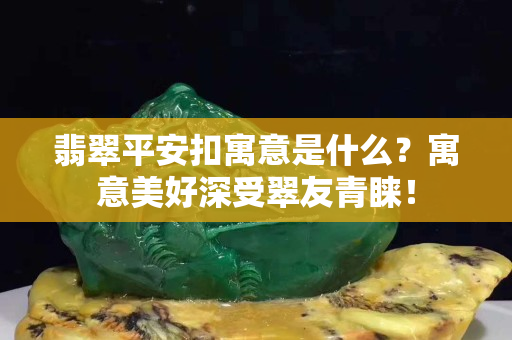 翡翠平安扣寓意是什么？寓意美好深受翠友青睐！