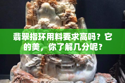 翡翠指环用料要求高吗？它的美，你了解几分呢？