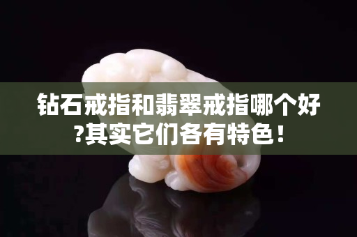 钻石戒指和翡翠戒指哪个好?其实它们各有特色！