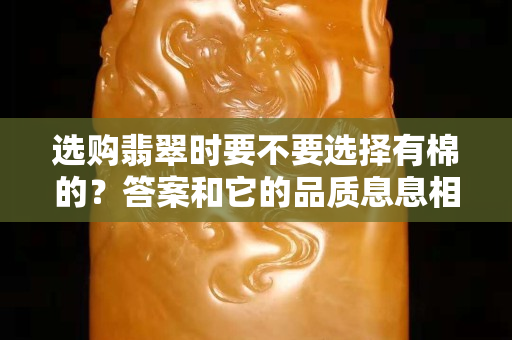 选购翡翠时要不要选择有棉的？答案和它的品质息息相关！