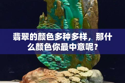 翡翠的颜色多种多样，那什么颜色你最中意呢？