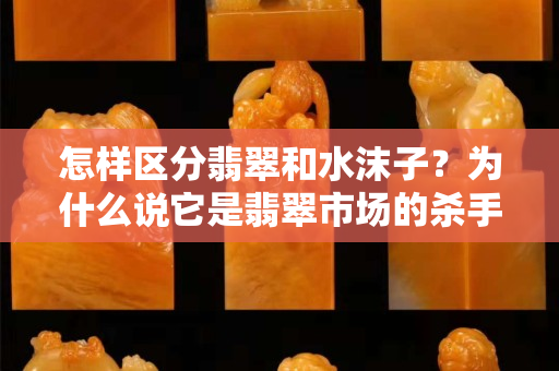 怎样区分翡翠和水沫子？为什么说它是翡翠市场的杀手级假货？