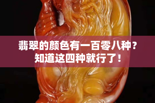 翡翠的颜色有一百零八种？知道这四种就行了！