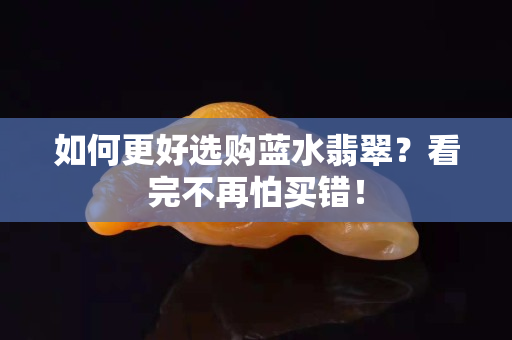 如何更好选购蓝水翡翠？看完不再怕买错！