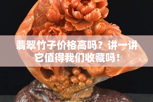 翡翠竹子价格高吗？讲一讲它值得我们收藏吗！