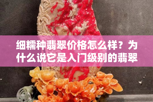 细糯种翡翠价格怎么样？为什么说它是入门级别的翡翠！