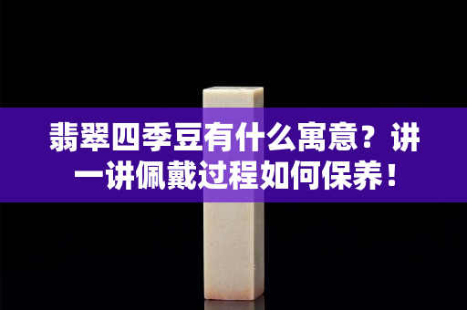 翡翠四季豆有什么寓意？讲一讲佩戴过程如何保养！