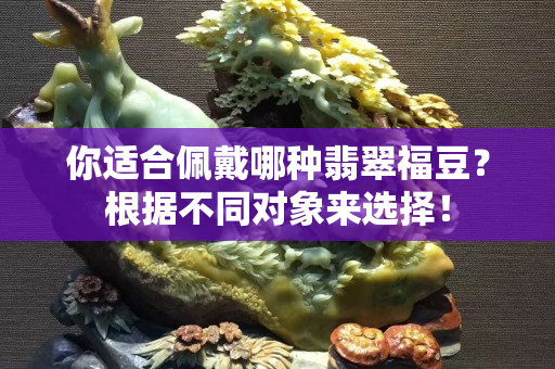 你适合佩戴哪种翡翠福豆？根据不同对象来选择！