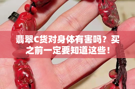 翡翠C货对身体有害吗？买之前一定要知道这些！