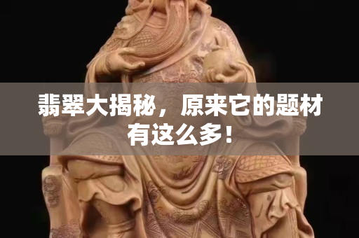 翡翠大揭秘，原来它的题材有这么多！